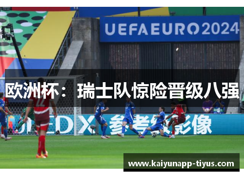 欧洲杯：瑞士队惊险晋级八强