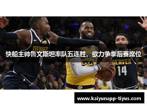 快船主帅鲁文斯坦率队五连胜，欲力争季后赛席位