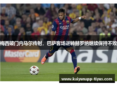 梅西破门内马尔传射，巴萨客场逆转赫罗纳继续保持不败