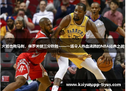 火箭击败马刺，保罗关键三分致胜——一场令人热血沸腾的NBA经典之战