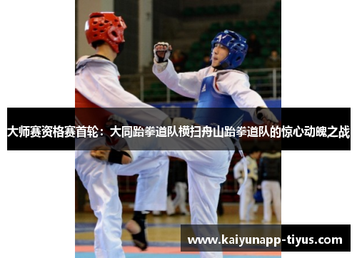 大师赛资格赛首轮：大同跆拳道队横扫舟山跆拳道队的惊心动魄之战