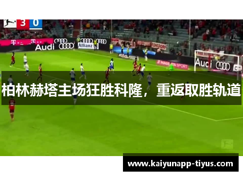 柏林赫塔主场狂胜科隆，重返取胜轨道