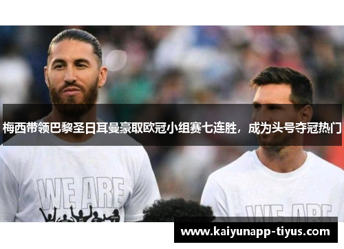 梅西带领巴黎圣日耳曼豪取欧冠小组赛七连胜，成为头号夺冠热门