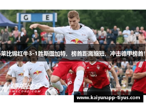 莱比锡红牛3-1胜斯图加特，榜首距离缩短，冲击德甲榜首！