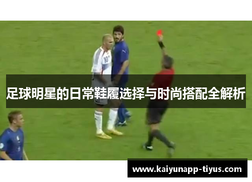 足球明星的日常鞋履选择与时尚搭配全解析