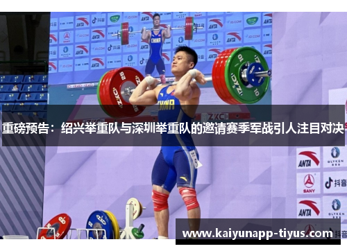 重磅预告：绍兴举重队与深圳举重队的邀请赛季军战引人注目对决