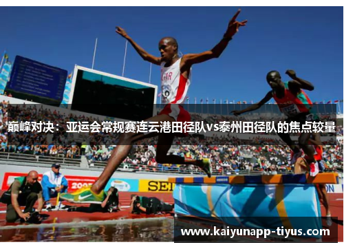 巅峰对决：亚运会常规赛连云港田径队vs泰州田径队的焦点较量