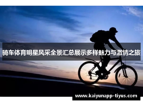 骑车体育明星风采全景汇总展示多样魅力与激情之旅
